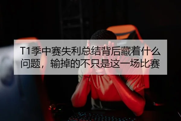 T1季中赛失利总结背后藏着什么问题，输掉的不只是这一场比赛 | kaiyun